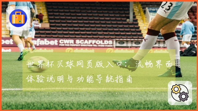 世界杯买球网页版入口：流畅界面体验说明与功能导航指南