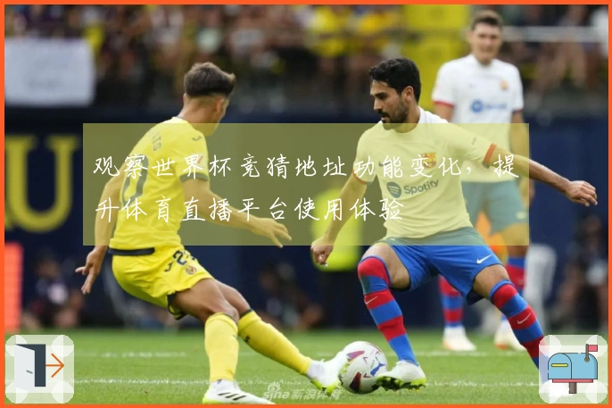 观察世界杯竞猜地址功能变化，提升体育直播平台使用体验