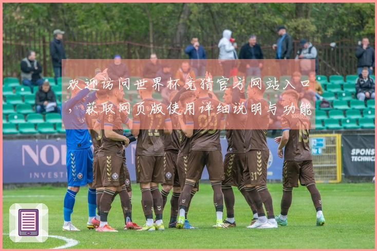 欢迎访问世界杯竞猜官方网站入口，获取网页版使用详细说明与功能介绍