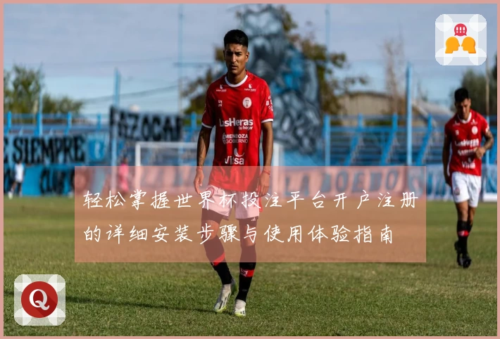 轻松掌握世界杯投注平台开户注册的详细安装步骤与使用体验指南