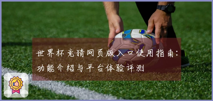 世界杯竞猜网页版入口使用指南：功能介绍与平台体验评测