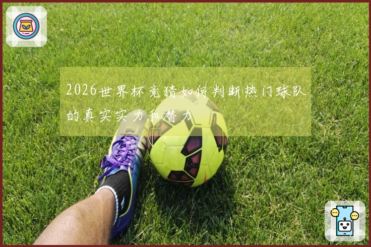 2026世界杯竞猜如何判断热门球队的真实实力和潜力