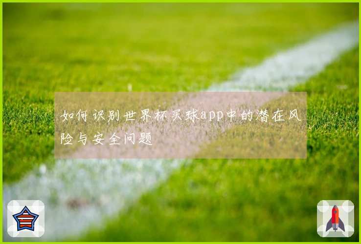 如何识别世界杯买球app中的潜在风险与安全问题