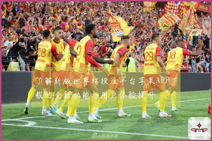了解新版世界杯投注平台苹果APP下载的全新功能与用户体验提升