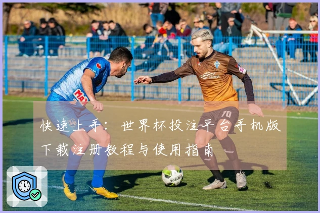 快速上手：世界杯投注平台手机版下载注册教程与使用指南
