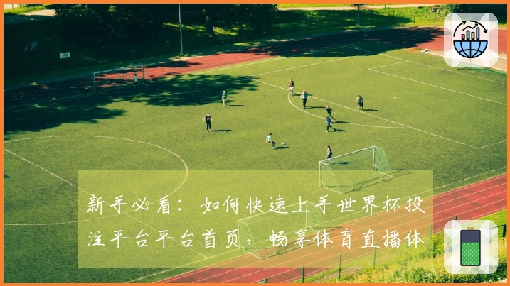 新手必看：如何快速上手世界杯投注平台平台首页，畅享体育直播体验