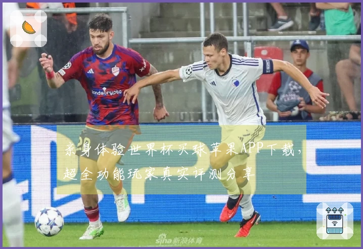 亲身体验世界杯买球苹果APP下载，超全功能玩家真实评测分享