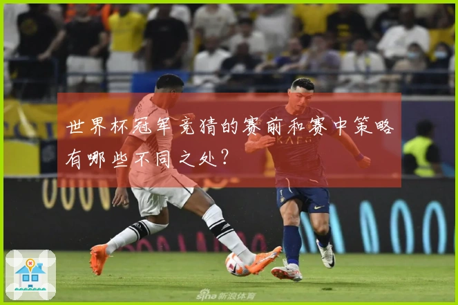世界杯冠军竞猜的赛前和赛中策略有哪些不同之处？