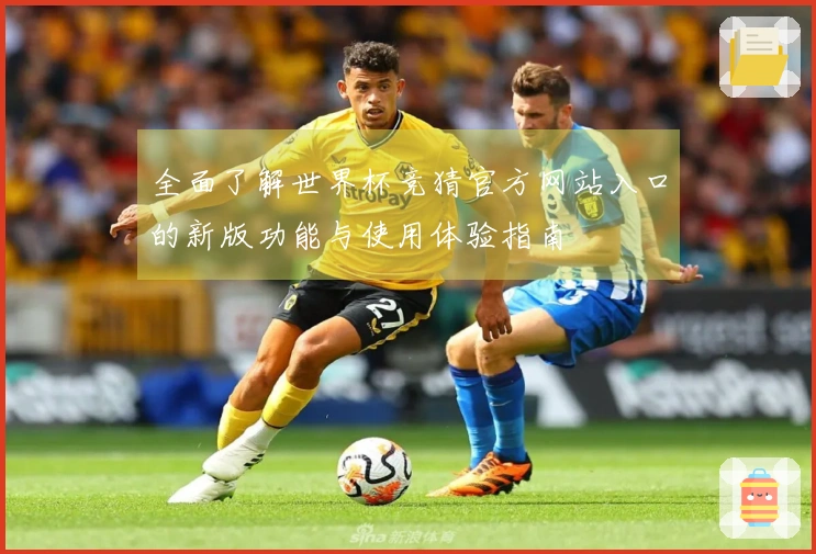 全面了解世界杯竞猜官方网站入口的新版功能与使用体验指南