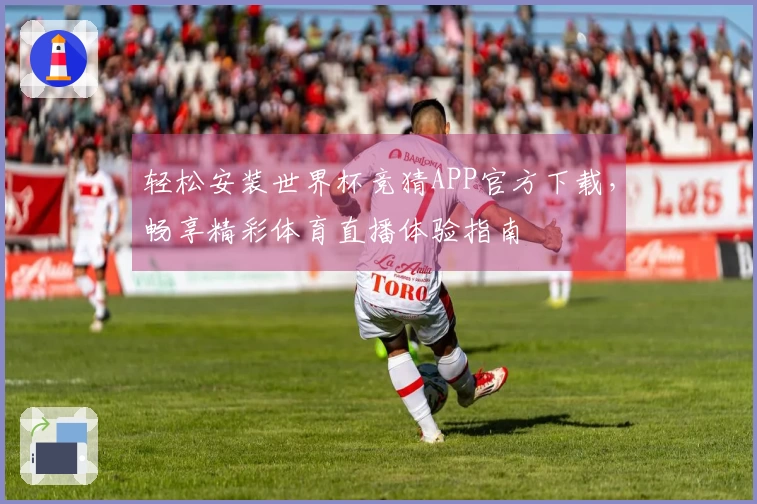 轻松安装世界杯竞猜APP官方下载，畅享精彩体育直播体验指南