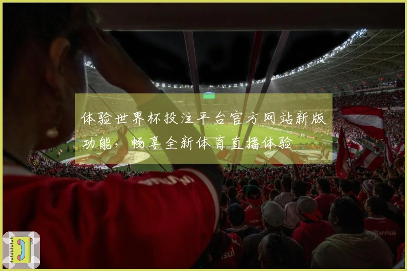 体验世界杯投注平台官方网站新版功能，畅享全新体育直播体验