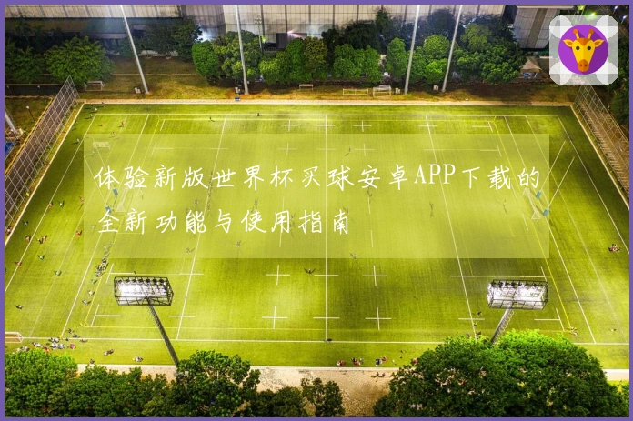 体验新版世界杯买球安卓APP下载的全新功能与使用指南