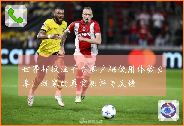 世界杯投注平台客户端使用体验分享：玩家的真实测评与反馈