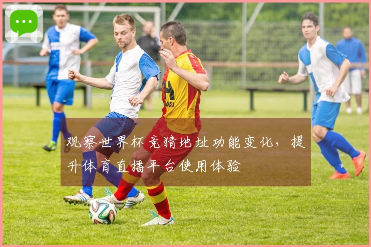 观察世界杯竞猜地址功能变化，提升体育直播平台使用体验