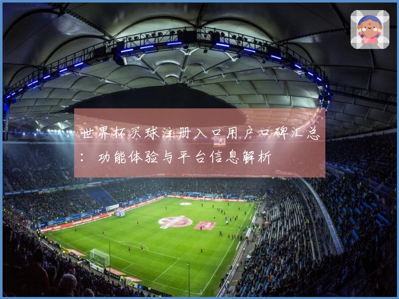 世界杯买球注册入口用户口碑汇总：功能体验与平台信息解析