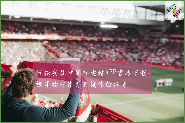 轻松安装世界杯竞猜APP官方下载，畅享精彩体育直播体验指南