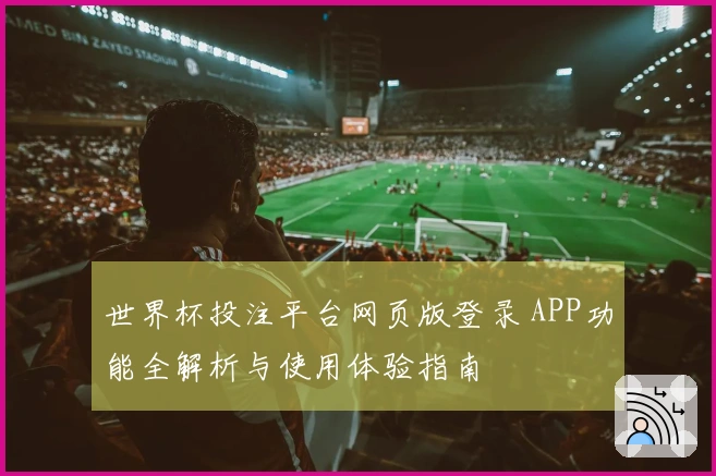 世界杯投注平台网页版登录 APP功能全解析与使用体验指南